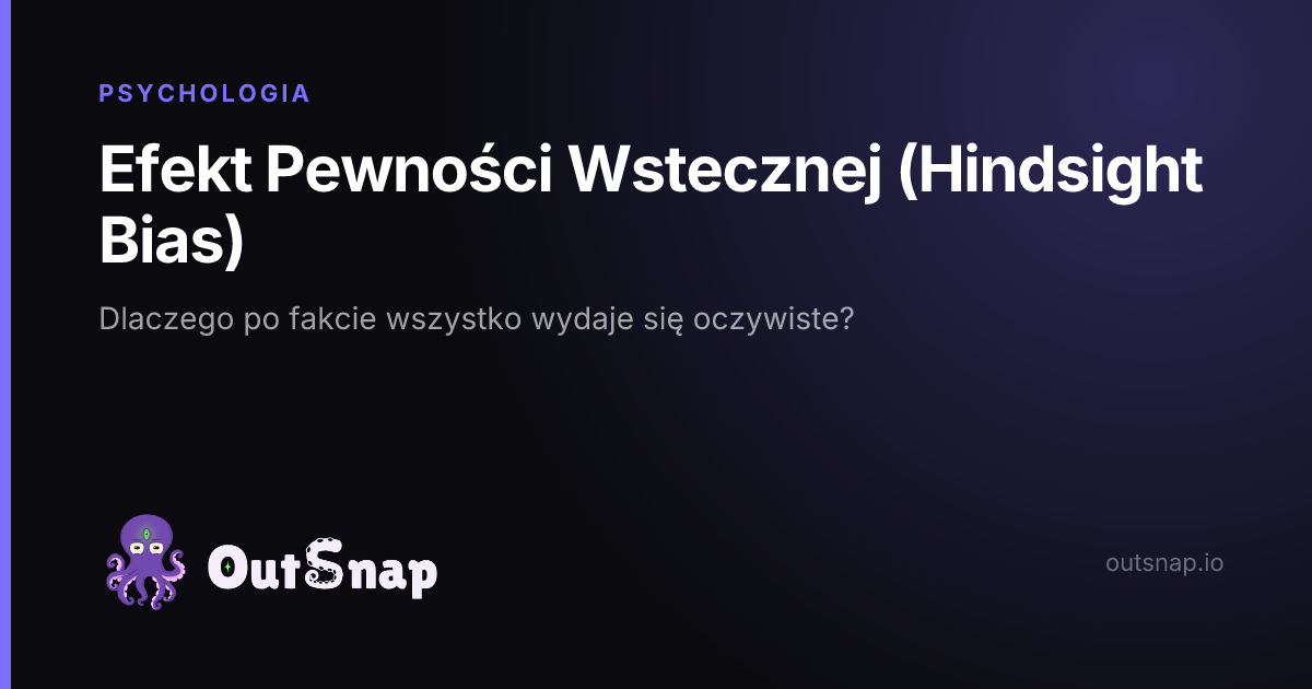 OutSnap, karta wiedzy: Efekt Pewności Wstecznej (Hindsight Bias) (Psychologia)